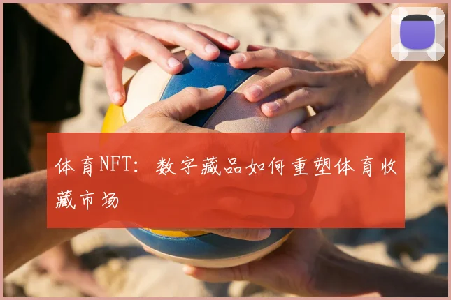 体育NFT：数字藏品如何重塑体育收藏市场