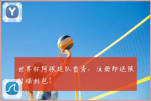 世界杯阿根廷队首秀，注册即送限时福利包！