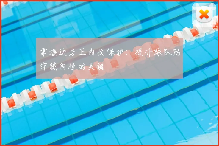 掌握边后卫内收保护:提升球队防守稳固性的关键