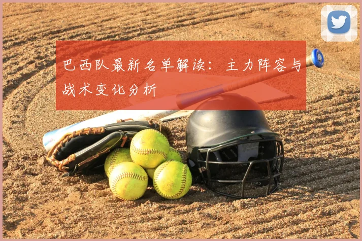 巴西队最新名单解读:主力阵容与战术变化分析